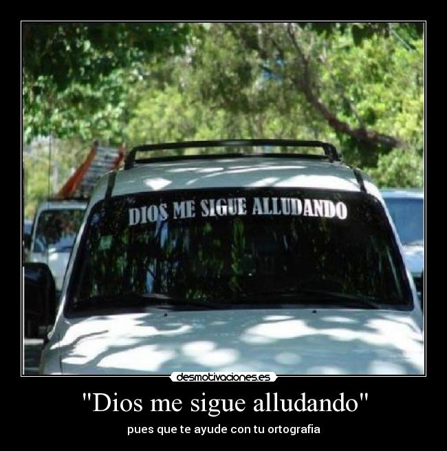 Dios me sigue alludando - pues que te ayude con tu ortografia