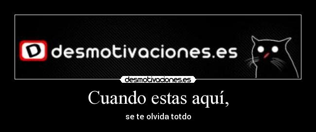 Cuando estas aquí, -