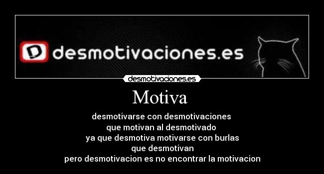 Motiva - desmotivarse con desmotivaciones
que motivan al desmotivado
ya que desmotiva motivarse con burlas
que desmotivan
pero desmotivacion es no encontrar la motivacion