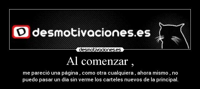Al comenzar , - me pareció una página , como otra cualquiera , ahora mismo , no
puedo pasar un día sin verme los carteles nuevos de la principal.