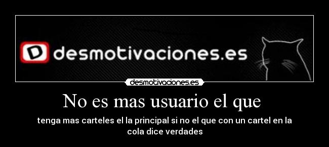 No es mas usuario el que - tenga mas carteles el la principal si no el que con un cartel en la cola dice verdades