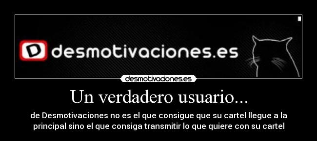 Un verdadero usuario... - de Desmotivaciones no es el que consigue que su cartel llegue a la
principal sino el que consiga transmitir lo que quiere con su cartel