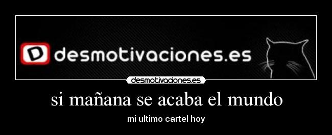 si mañana se acaba el mundo - mi ultimo cartel hoy