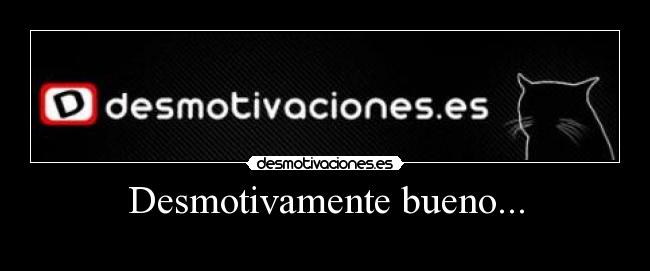 Desmotivamente bueno... - 