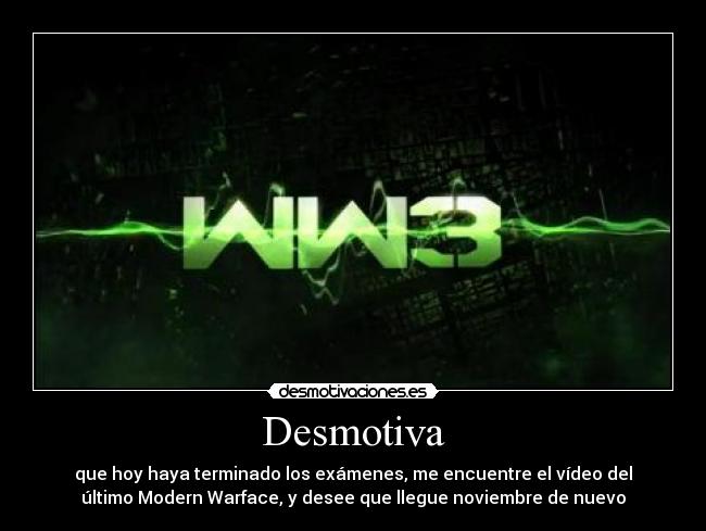 Desmotiva - que hoy haya terminado los exámenes, me encuentre el vídeo del
último Modern Warface, y desee que llegue noviembre de nuevo