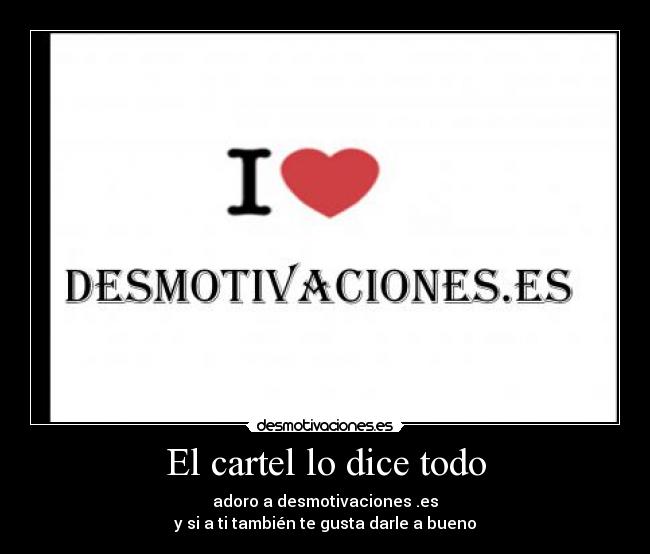 El cartel lo dice todo - adoro a desmotivaciones .es
y si a ti también te gusta darle a bueno