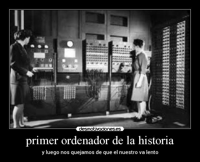 primer ordenador de la historia - y luego nos quejamos de que el nuestro va lento