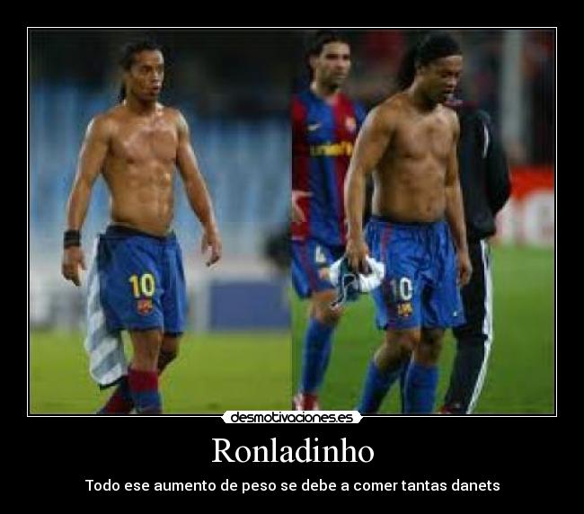 Ronladinho - Todo ese aumento de peso se debe a comer tantas danets
