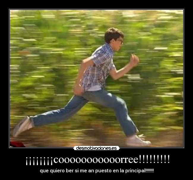 ¡¡¡¡¡¡¡¡cooooooooooorree!!!!!!!!! - que quiero ber si me an puesto en la principal!!!!!!!