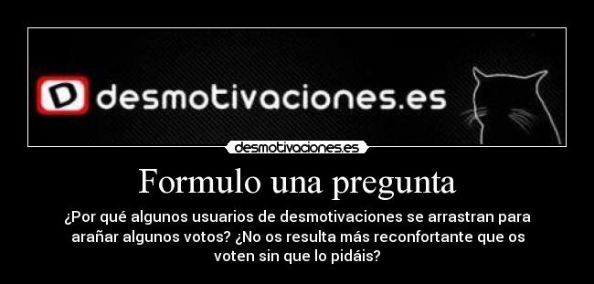 Formulo una pregunta - ¿Por qué algunos usuarios de desmotivaciones se arrastran para
arañar algunos votos? ¿No os resulta más reconfortante que os
voten sin que lo pidáis?