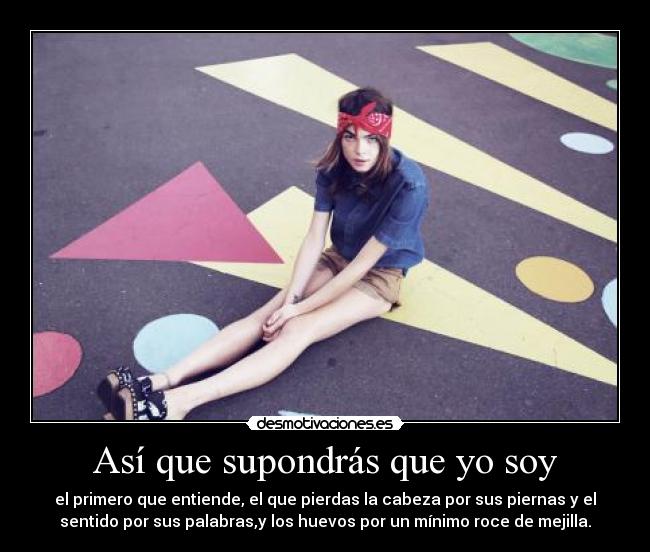 Así que supondrás que yo soy -