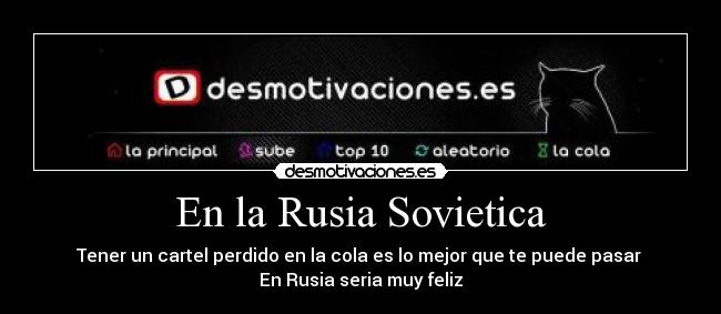En la Rusia Sovietica - Tener un cartel perdido en la cola es lo mejor que te puede pasar
En Rusia seria muy feliz