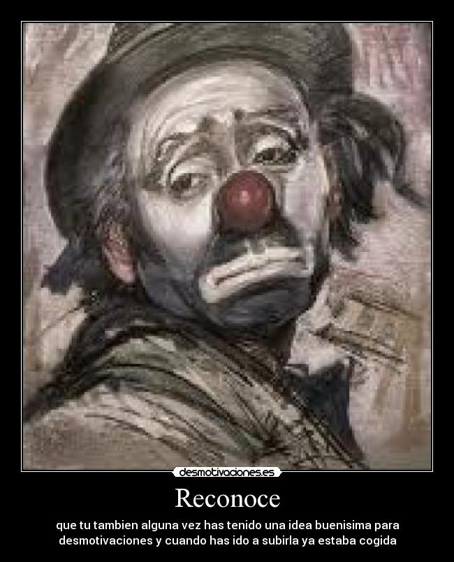 Reconoce - que tu tambien alguna vez has tenido una idea buenisima para
desmotivaciones y cuando has ido a subirla ya estaba cogida