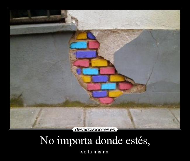 No importa donde estés, - sé tu mismo.