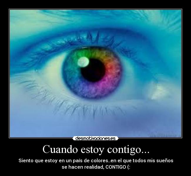 Cuando estoy contigo... - Siento que estoy en un país de colores..en el que todos mis sueños
se hacen realidad, CONTIGO (: