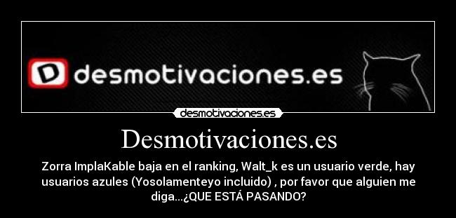 Desmotivaciones.es - Zorra ImplaKable baja en el ranking, Walt_k es un usuario verde, hay
usuarios azules (Yosolamenteyo incluido) , por favor que alguien me
diga...¿QUE ESTÁ PASANDO?