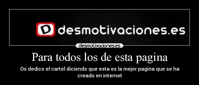 Para todos los de esta pagina - Os dedico el cartel diciendo que esta es la mejor pagina que se ha creado en internet
