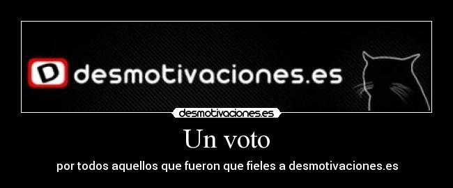Un voto - por todos aquellos que fueron que fieles a desmotivaciones.es