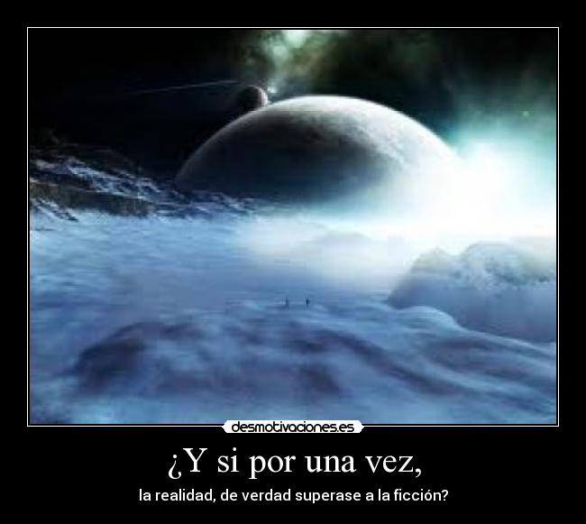 ¿Y si por una vez, - la realidad, de verdad superase a la ficción?