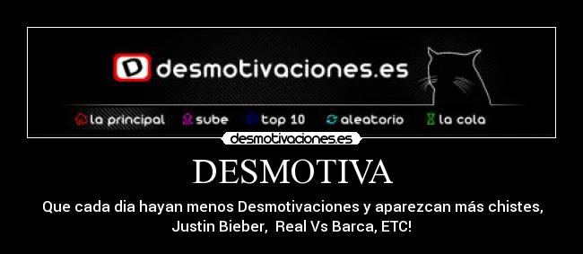 DESMOTIVA - Que cada dia hayan menos Desmotivaciones y aparezcan más chistes,
Justin Bieber, Real Vs Barca, ETC!