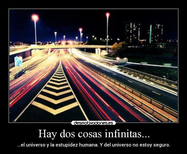 Hay dos cosas infinitas... - ...el universo y la estupidez humana. Y del universo no estoy seguro.