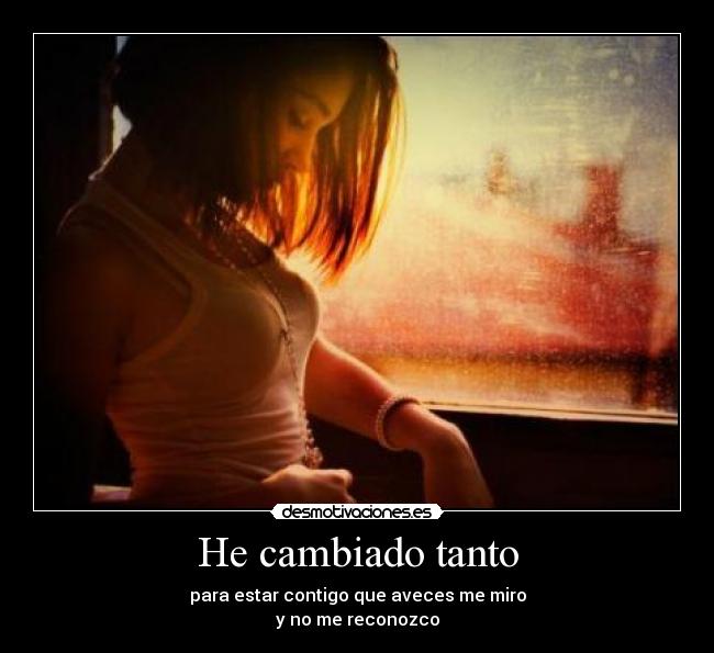 He cambiado tanto - para estar contigo que aveces me miro
y no me reconozco