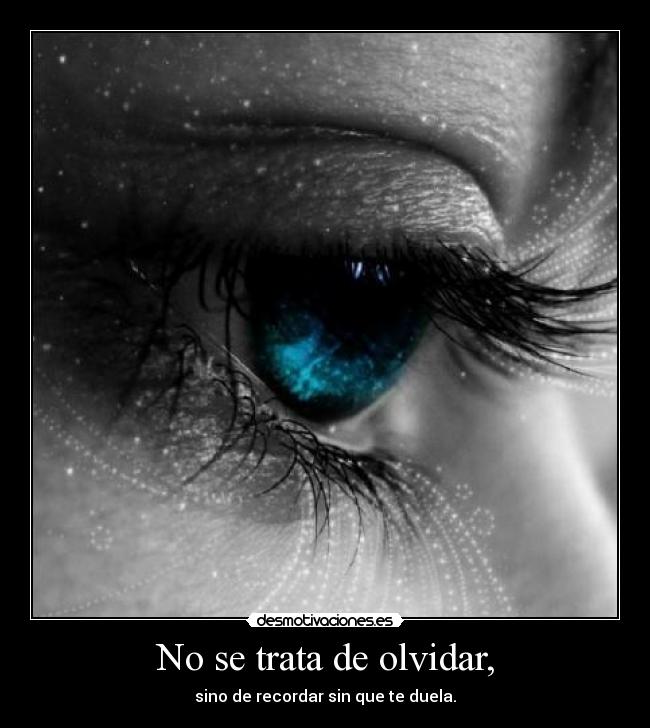 No se trata de olvidar, - sino de recordar sin que te duela.