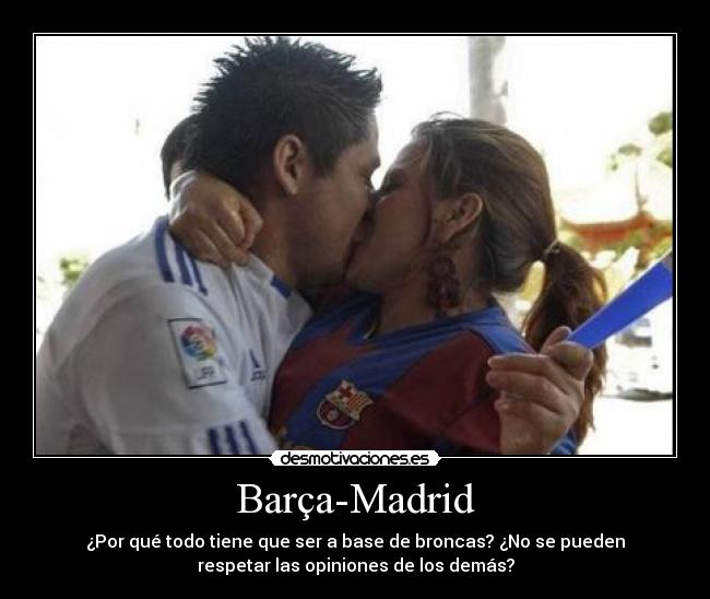 Barça-Madrid - ¿Por qué todo tiene que ser a base de broncas? ¿No se pueden
respetar las opiniones de los demás?
