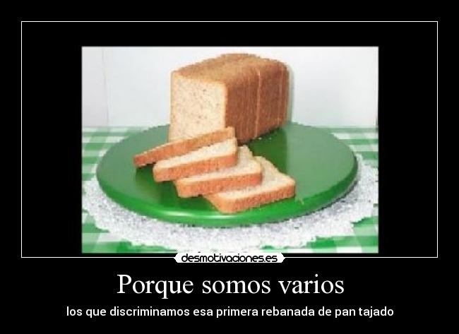 Porque somos varios - los que discriminamos esa primera rebanada de pan tajado