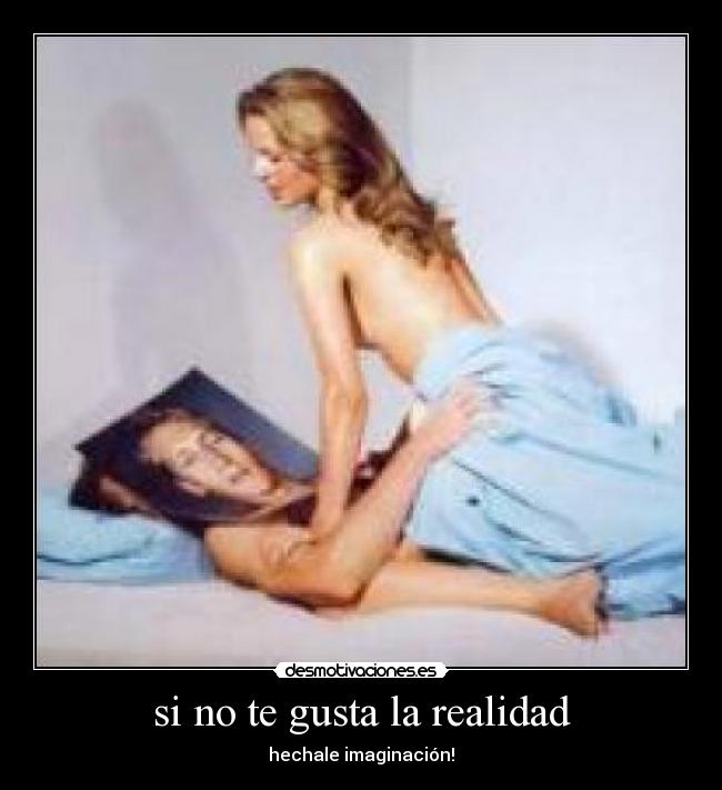 si no te gusta la realidad - hechale imaginación!