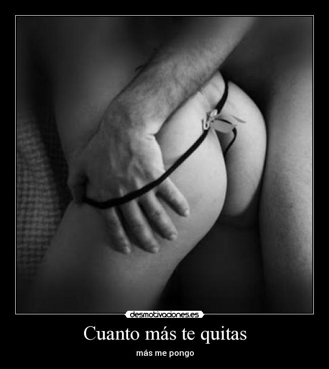 Cuanto más te quitas - más me pongo