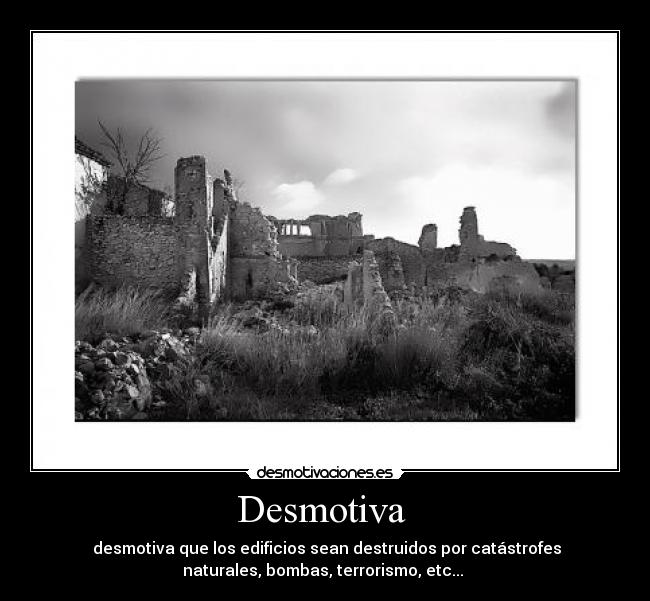 Desmotiva  -  desmotiva que los edificios sean destruidos por catástrofes
naturales, bombas, terrorismo, etc... 