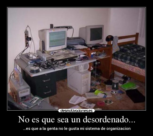 No es que sea un desordenado... -