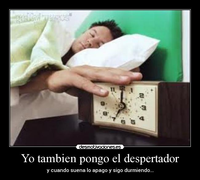 Yo tambien pongo el despertador - y cuando suena lo apago y sigo durmiendo...