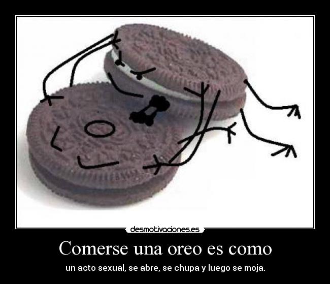 Comerse una oreo es como - un acto sexual, se abre, se chupa y luego se moja.