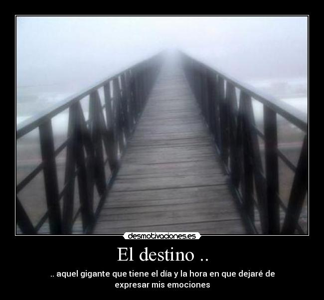 El destino .. - .. aquel gigante que tiene el día y la hora en que dejaré de expresar mis emociones