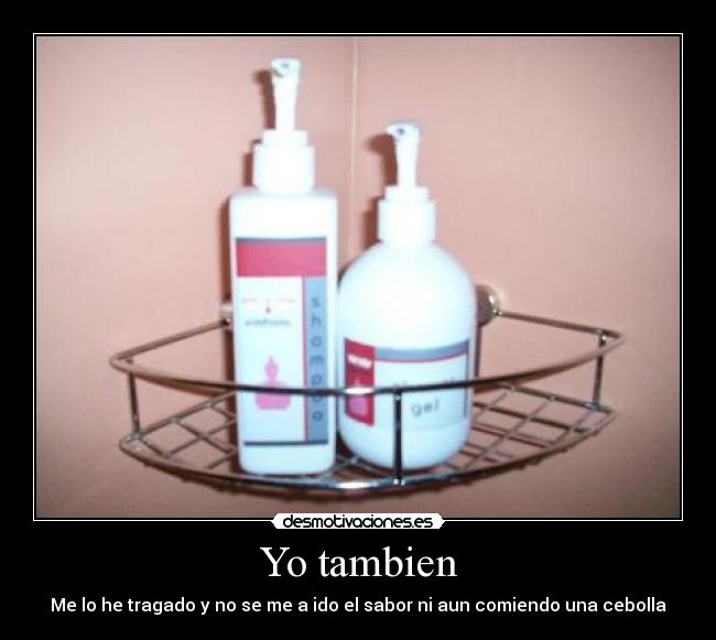 Yo tambien - Me lo he tragado y no se me a ido el sabor ni aun comiendo una cebolla