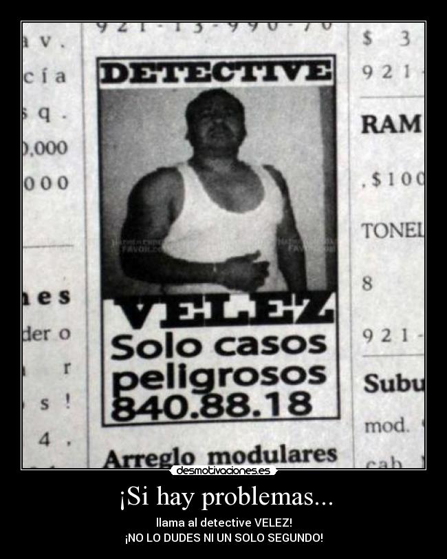 ¡Si hay problemas... - llama al detective VELEZ!
¡NO LO DUDES NI UN SOLO SEGUNDO!