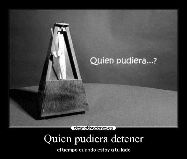 Quien pudiera detener - el tiempo cuando estoy a tu lado