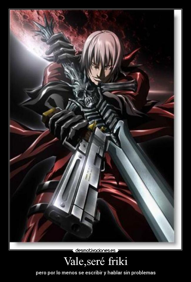 Vale,seré friki - pero por lo menos se escribir y hablar sin problemas