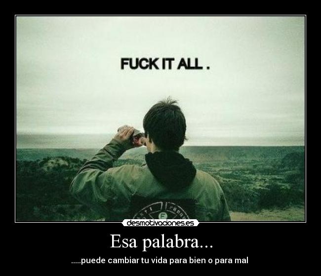 Esa palabra... - .....puede cambiar tu vida para bien o para mal