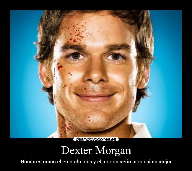 Dexter Morgan - Hombres como el en cada país y el mundo seria muchísimo mejor