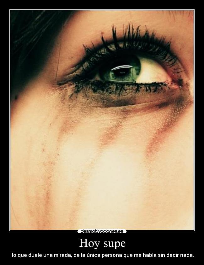 Hoy supe - lo que duele una mirada, de la única persona que me habla sin decir nada.