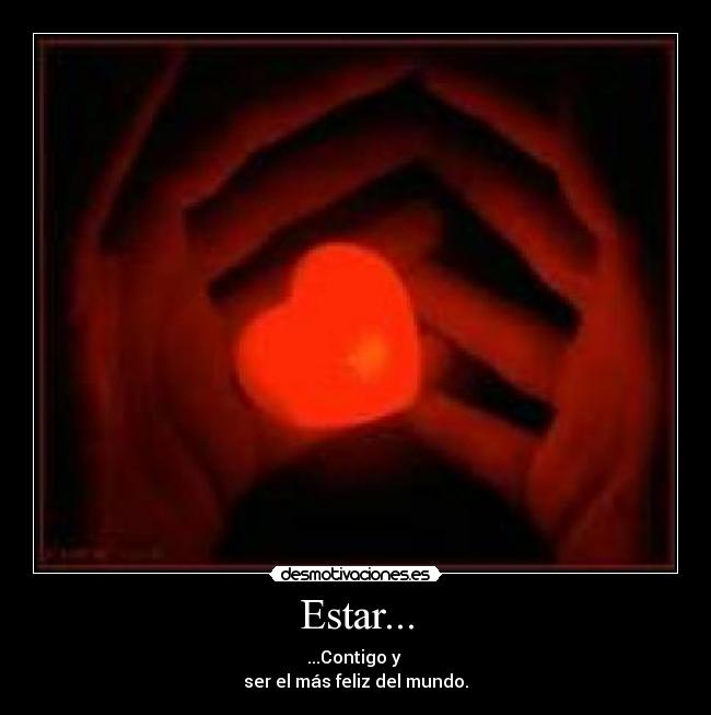 Estar... - ...Contigo y
ser el más feliz del mundo.