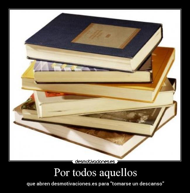 Por todos aquellos - que abren desmotivaciones.es para tomarse un descanso