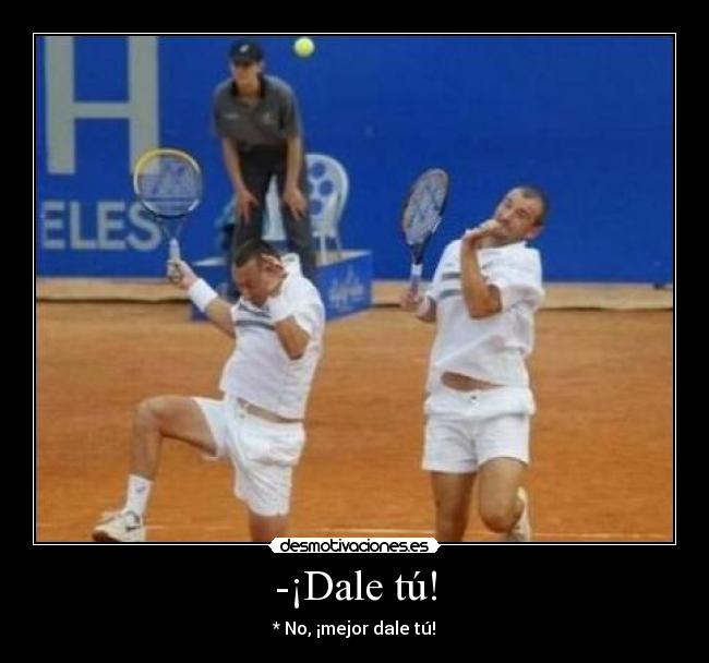 -¡Dale tú! -