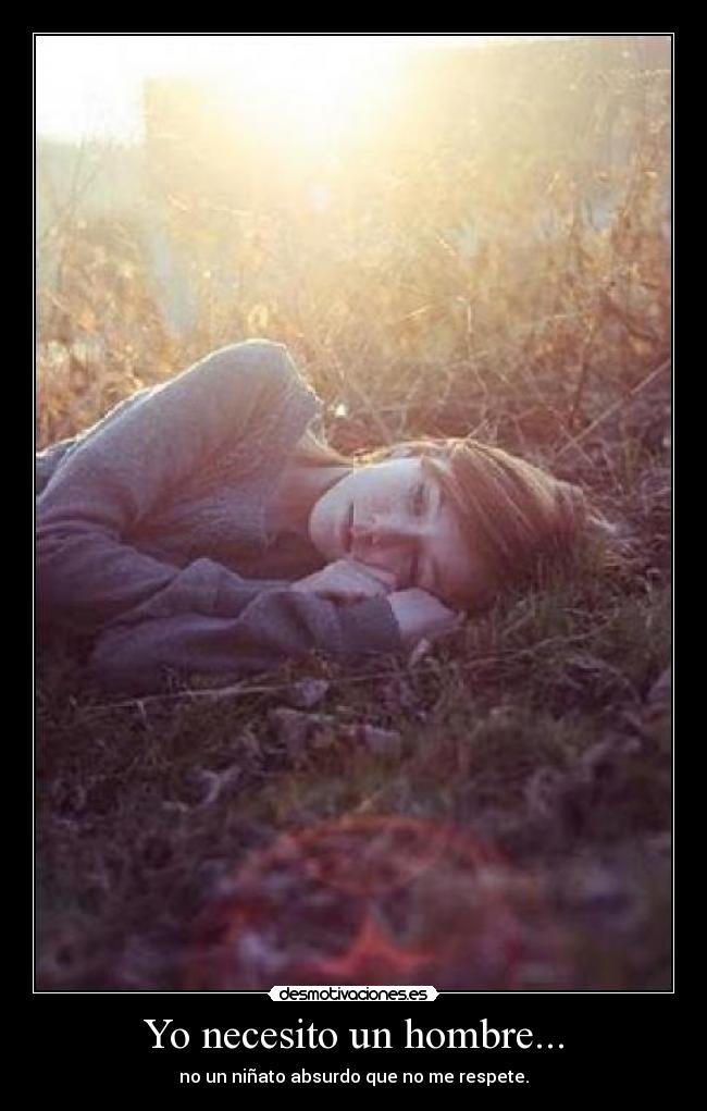 Yo necesito un hombre... - no un niñato absurdo que no me respete.