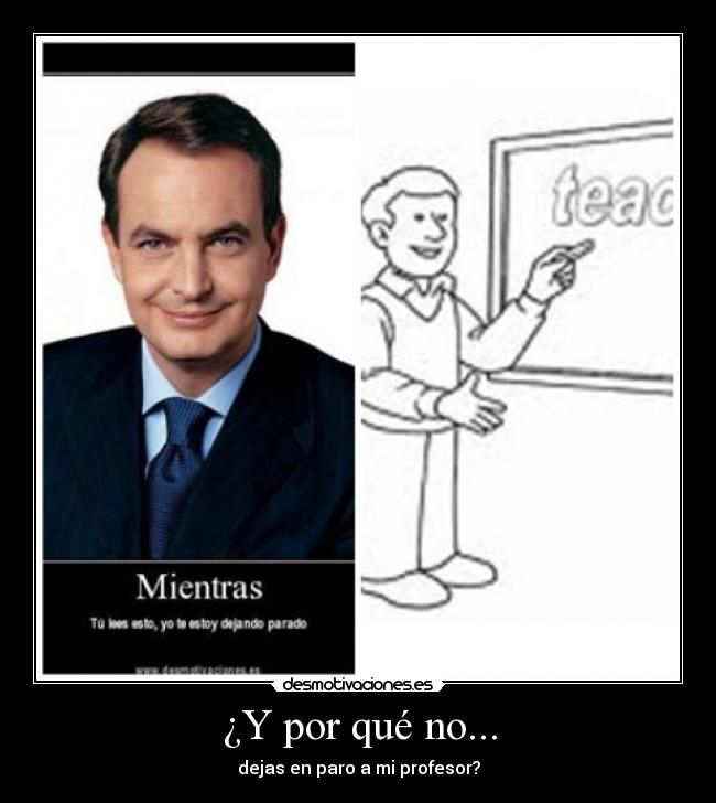 ¿Y por qué no... - dejas en paro a mi profesor?