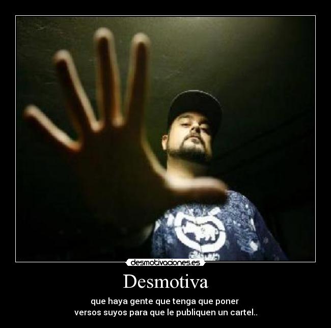 Desmotiva - que haya gente que tenga que poner
versos suyos para que le publiquen un cartel..
