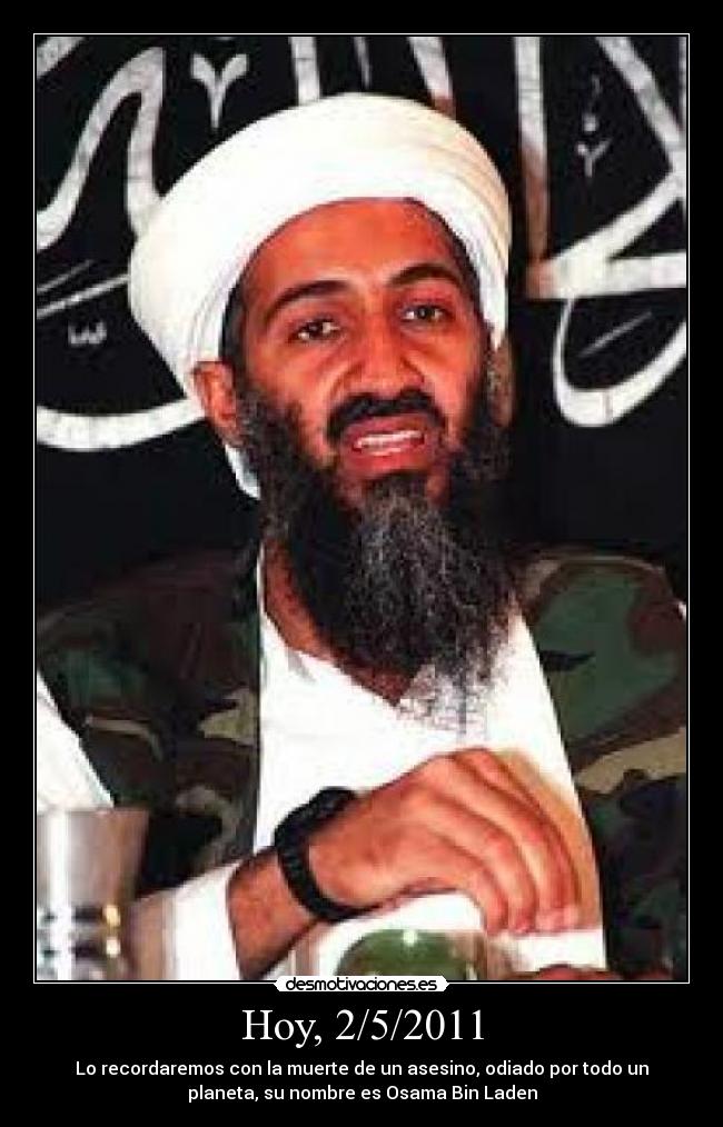 Hoy, 2/5/2011 - Lo recordaremos con la muerte de un asesino, odiado por todo un
planeta, su nombre es Osama Bin Laden
